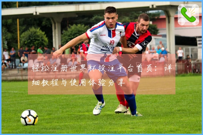 轻松注册世界杯投注平台首页：详细教程与使用体验分享