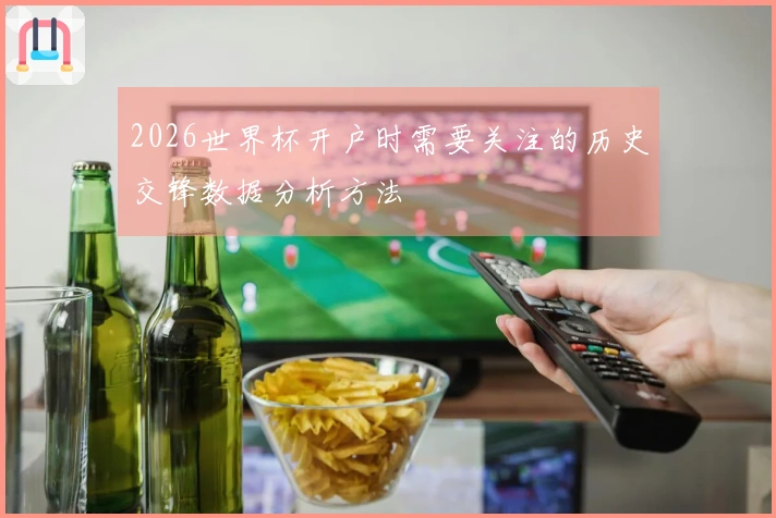2026世界杯开户时需要关注的历史交锋数据分析方法