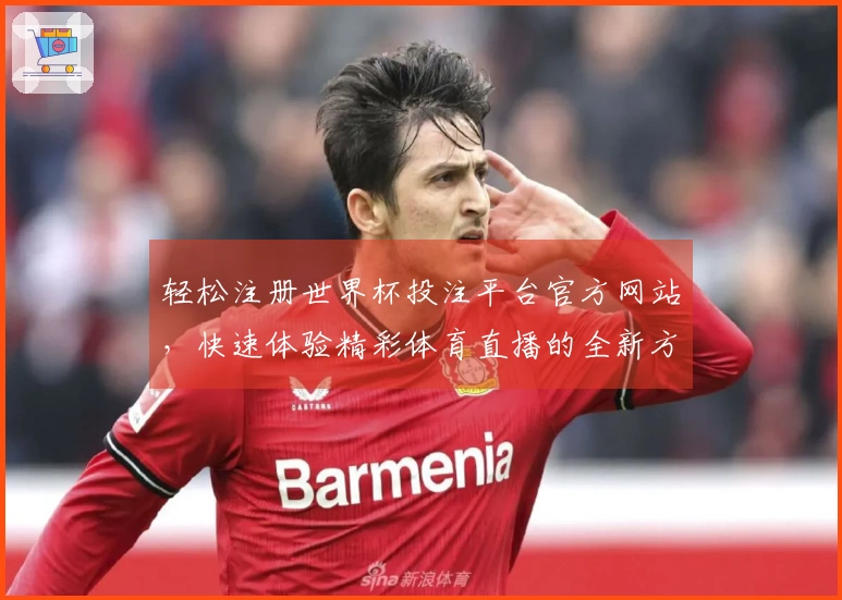 轻松注册世界杯投注平台官方网站，快速体验精彩体育直播的全新方式
