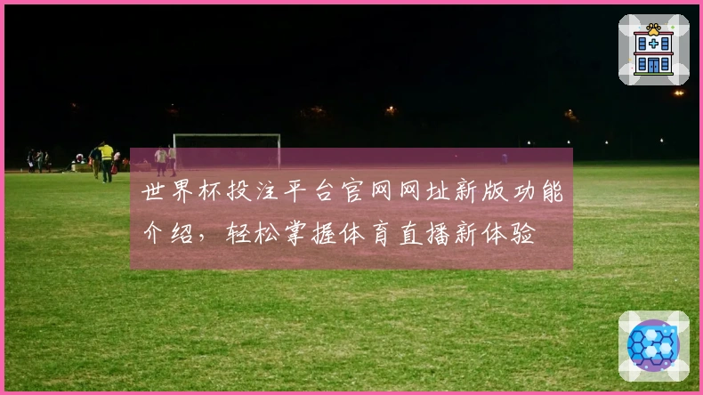 世界杯投注平台官网网址新版功能介绍，轻松掌握体育直播新体验