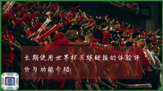 长期使用世界杯买球链接的体验评价与功能介绍