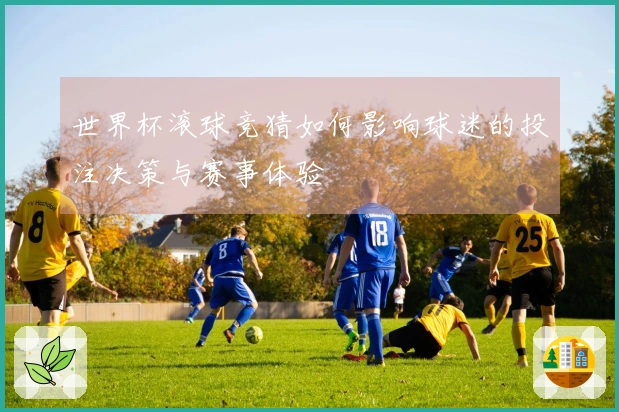 世界杯滚球竞猜如何影响球迷的投注决策与赛事体验