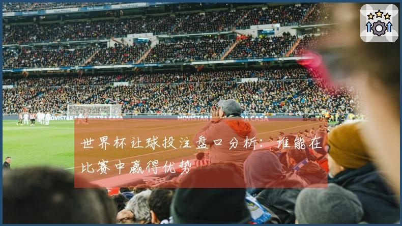 世界杯让球投注盘口分析：谁能在比赛中赢得优势