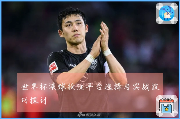 世界杯滚球投注平台选择与实战技巧探讨