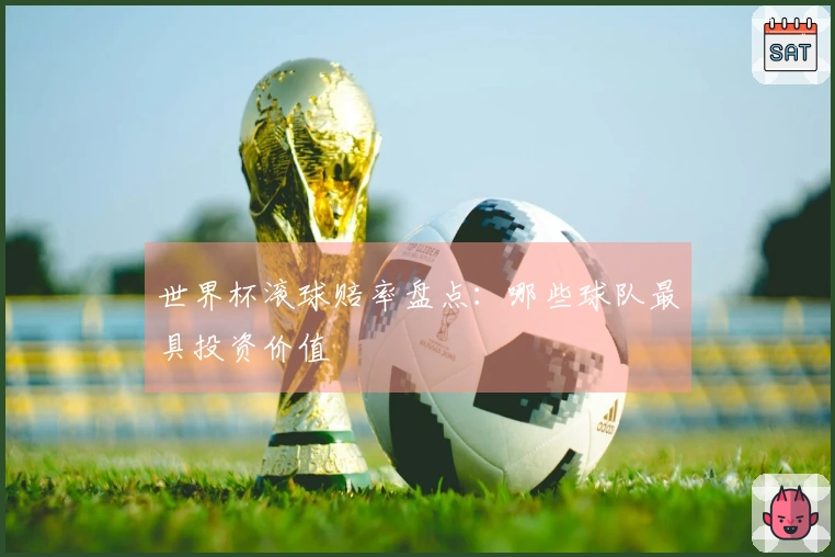 世界杯滚球赔率盘点：哪些球队最具投资价值