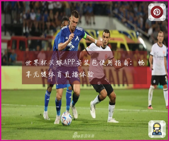 世界杯买球APP安装包使用指南：畅享无缝体育直播体验