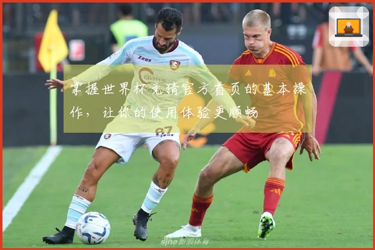 掌握世界杯竞猜官方首页的基本操作，让你的使用体验更顺畅