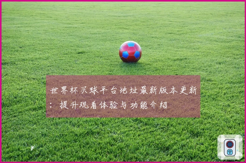 世界杯买球平台地址最新版本更新：提升观看体验与功能介绍