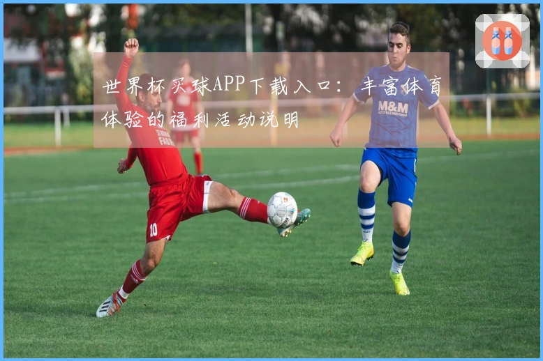 世界杯买球APP下载入口：丰富体育体验的福利活动说明