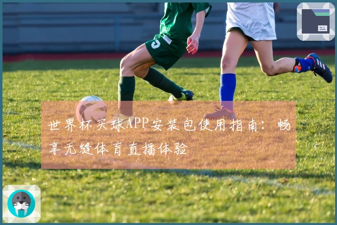 世界杯买球APP安装包使用指南：畅享无缝体育直播体验