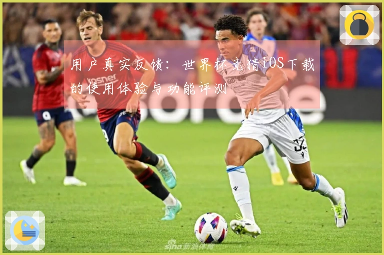 用户真实反馈：世界杯竞猜iOS下载的使用体验与功能评测