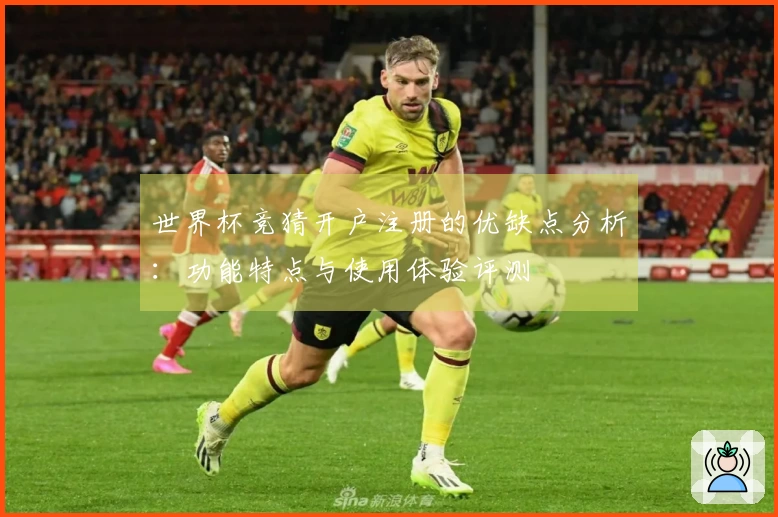 世界杯竞猜开户注册的优缺点分析：功能特点与使用体验评测