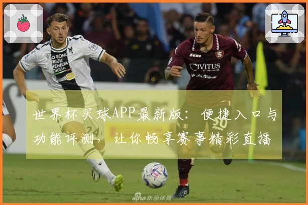 世界杯买球APP最新版：便捷入口与功能评测，让你畅享赛事精彩直播