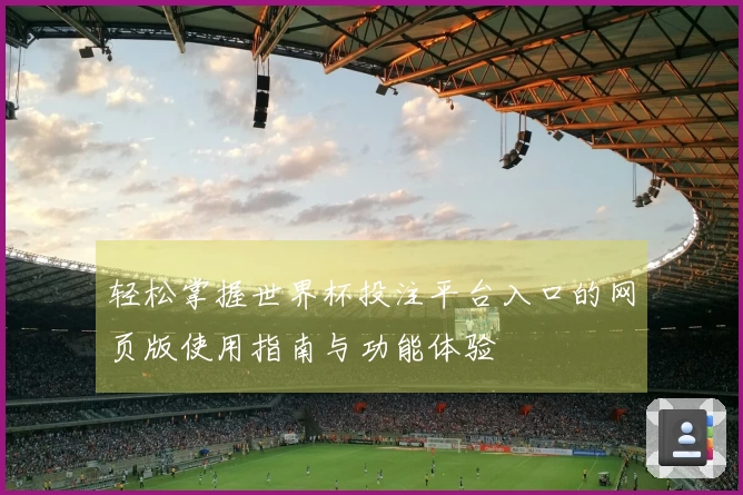 轻松掌握世界杯投注平台入口的网页版使用指南与功能体验