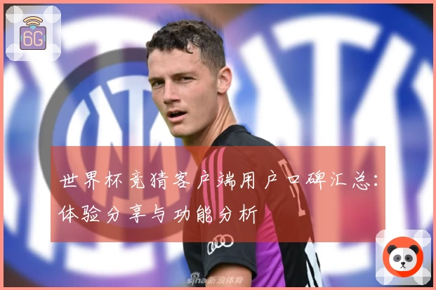 世界杯竞猜客户端用户口碑汇总：体验分享与功能分析