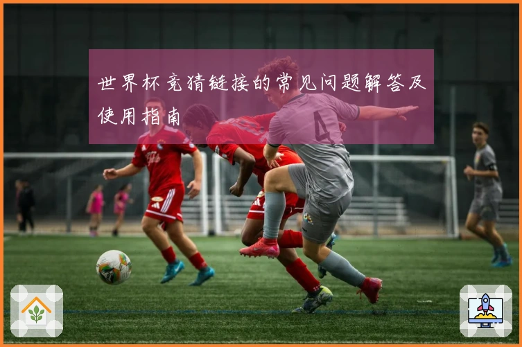 世界杯竞猜链接的常见问题解答及使用指南