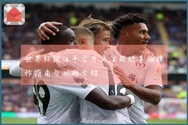 世界杯投注平台开户注册的基础操作指南与功能介绍