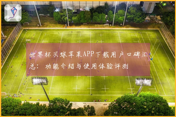 世界杯买球苹果APP下载用户口碑汇总：功能介绍与使用体验评测