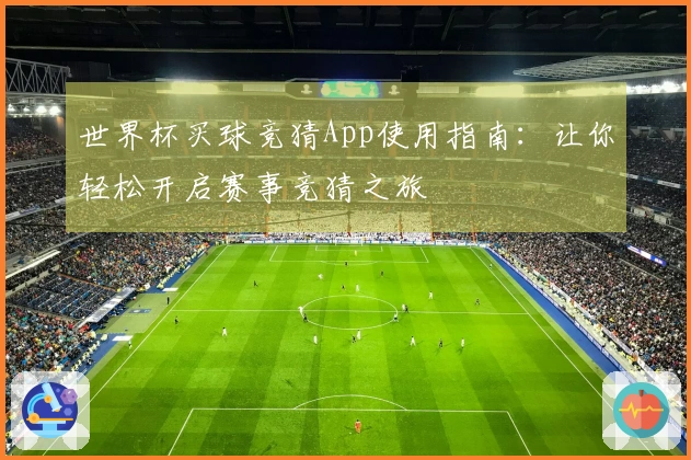 世界杯买球竞猜App使用指南：让你轻松开启赛事竞猜之旅