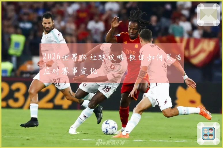 2026世界杯让球攻略 教你如何灵活应对赛事变化
