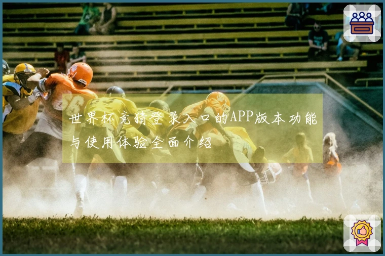 世界杯竞猜登录入口的APP版本功能与使用体验全面介绍