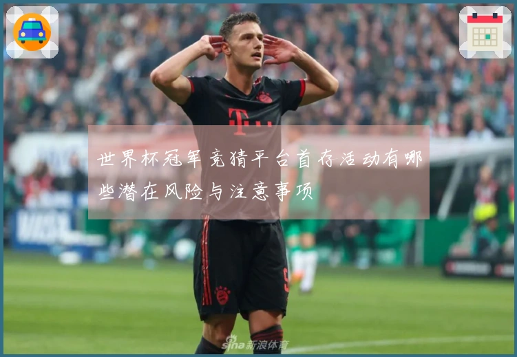 世界杯冠军竞猜平台首存活动有哪些潜在风险与注意事项
