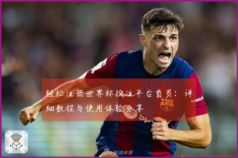 轻松注册世界杯投注平台首页：详细教程与使用体验分享