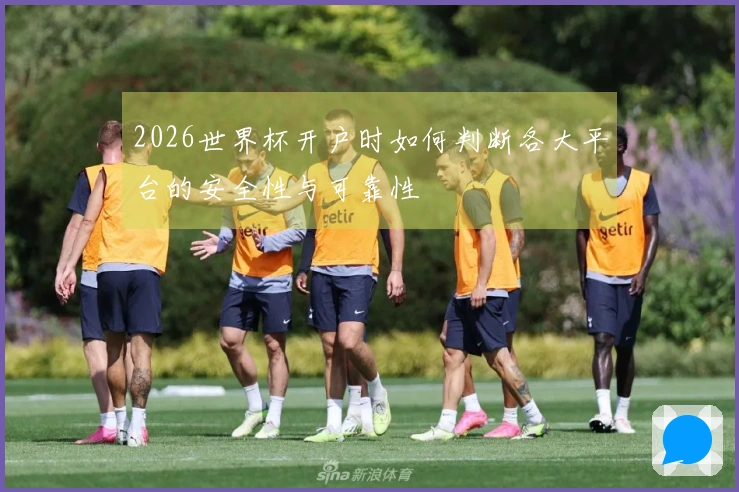 2026世界杯开户时如何判断各大平台的安全性与可靠性